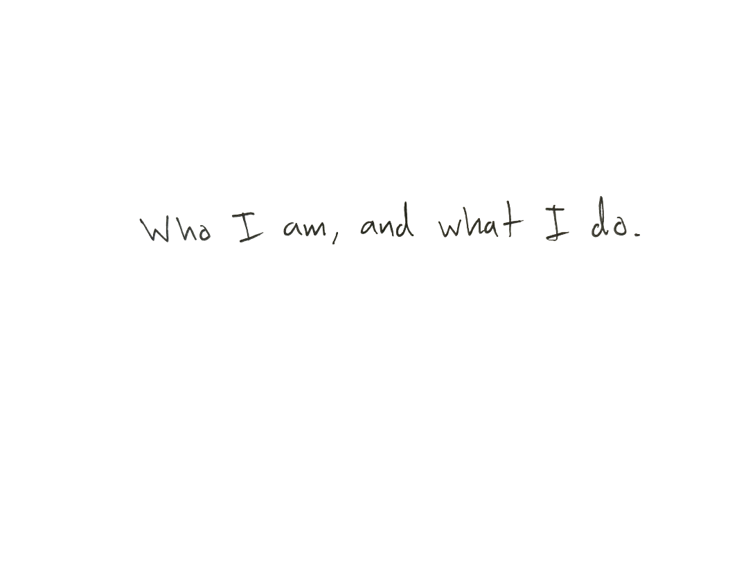 Who I am, and what I do.